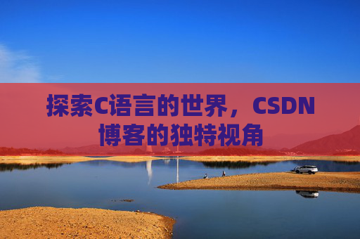 探索C语言的世界,CSDN博客的独特视角